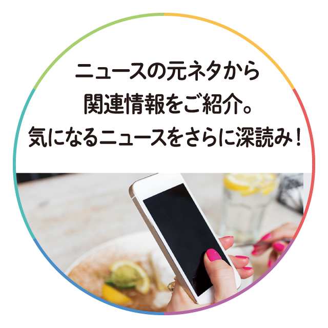 ニュースの元ネタから関連情報をご紹介。気になるニュースをさらに深読み！